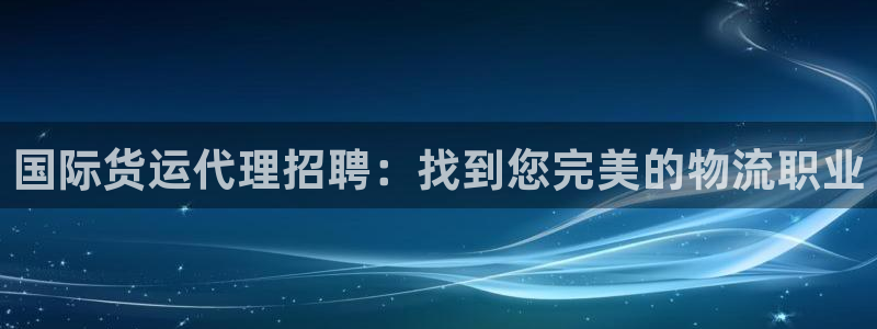 尊龙t200：国际货运代理招聘：找到您完美的物流职业